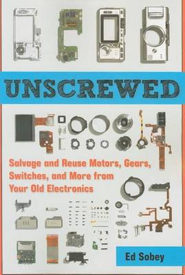 Book cover for Unscrewed: Salvage and Reuse Motors, Gears, Switches, and More from Your Old Electronics