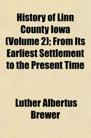 Cover of History of Linn County Iowa (Volume 2); From Its Earliest Settlement to the Present Time