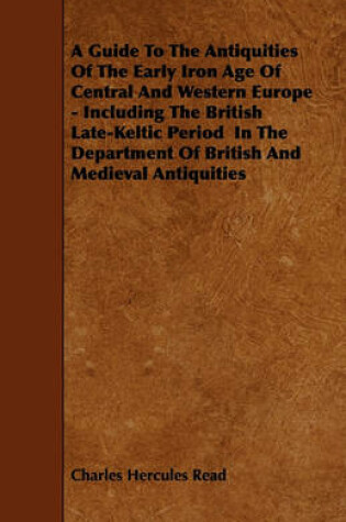 Cover of A Guide To The Antiquities Of The Early Iron Age Of Central And Western Europe - Including The British Late-Keltic Period In The Department Of British And Medieval Antiquities