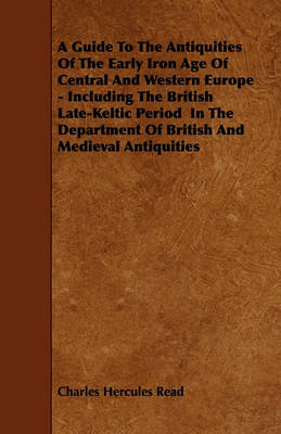 Book cover for A Guide To The Antiquities Of The Early Iron Age Of Central And Western Europe - Including The British Late-Keltic Period In The Department Of British And Medieval Antiquities