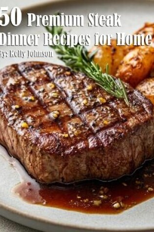 Cover of 50 Premium Steak Dinner Recipes for Home