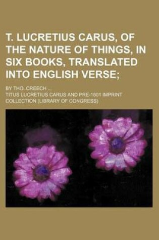 Cover of T. Lucretius Carus, of the Nature of Things, in Six Books, Translated Into English Verse; By Tho. Creech ...