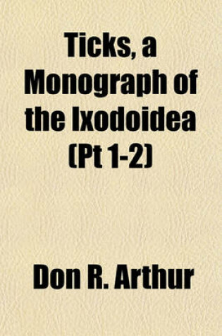 Cover of Ticks, a Monograph of the Ixodoidea (PT 1-2)