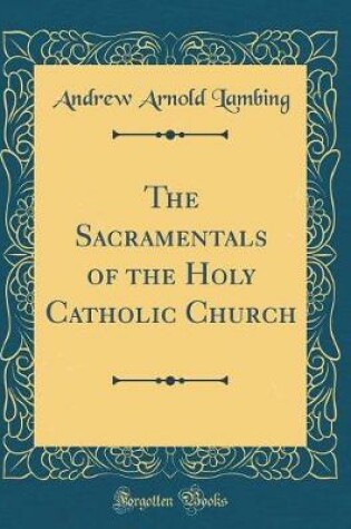 Cover of The Sacramentals of the Holy Catholic Church (Classic Reprint)