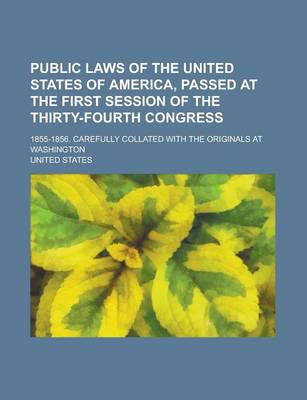 Book cover for Public Laws of the United States of America, Passed at the First Session of the Thirty-Fourth Congress; 1855-1856. Carefully Collated with the Originals at Washington