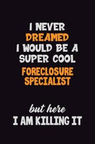 Cover of I Never Dreamed I would Be A Super Cool Foreclosure Specialist But Here I Am Killing It