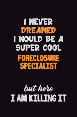 Book cover for I Never Dreamed I would Be A Super Cool Foreclosure Specialist But Here I Am Killing It