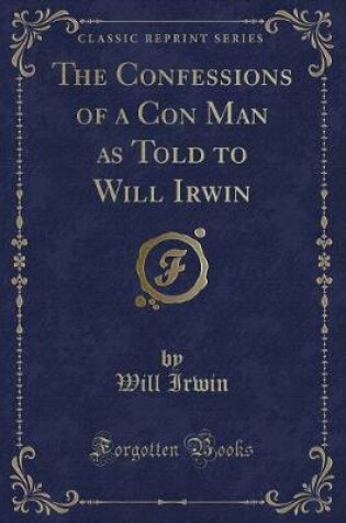 Cover of The Confessions of a Con Man as Told to Will Irwin (Classic Reprint)