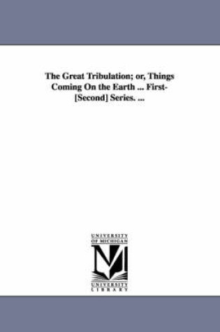 Cover of The Great Tribulation; or, Things Coming On the Earth ... First-[Second] Series. ...