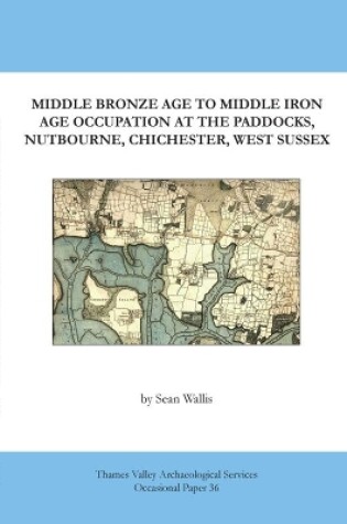 Cover of Middle Bronze Age to Middle Iron Age Occupation at The Paddocks, Nutbourne, Chichester, West Sussex
