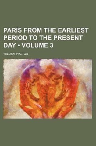 Cover of Paris from the Earliest Period to the Present Day (Volume 3)