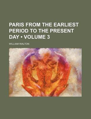 Book cover for Paris from the Earliest Period to the Present Day (Volume 3)