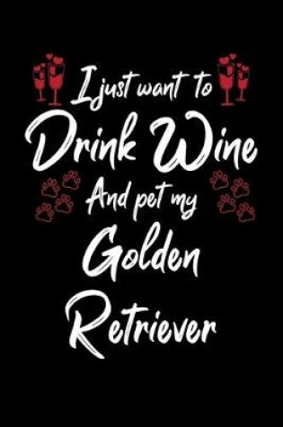 Cover of I Just Wanna Drink Wine And Pet My Golden Retriever