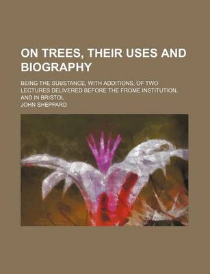 Book cover for On Trees, Their Uses and Biography; Being the Substance, with Additions, of Two Lectures Delivered Before the Frome Institution, and in Bristol