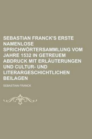 Cover of Sebastian Franck's Erste Namenlose Sprichwortersammlung Vom Jahre 1532 in Getreuem Abdruck Mit Erlauterungen Und Cultur- Und Literargeschichtlichen Be