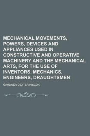 Cover of Mechanical Movements, Powers, Devices and Appliances Used in Constructive and Operative Machinery and the Mechanical Arts, for the Use of Inventors, M