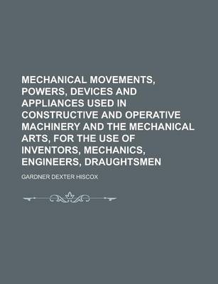 Book cover for Mechanical Movements, Powers, Devices and Appliances Used in Constructive and Operative Machinery and the Mechanical Arts, for the Use of Inventors, M