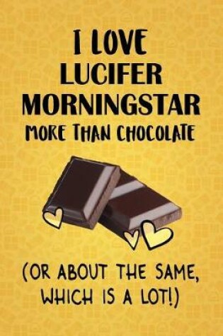 Cover of I Love Lucifer Morningstar More Than Chocolate (Or About The Same, Which Is A Lot!)