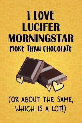 Book cover for I Love Lucifer Morningstar More Than Chocolate (Or About The Same, Which Is A Lot!)