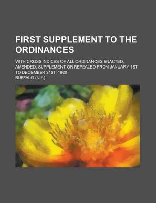 Book cover for First Supplement to the Ordinances; With Cross Indices of All Ordinances Enacted, Amended, Supplement or Repealed from January 1st to December 31st, 1920