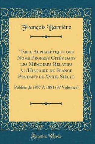 Cover of Table Alphabetique Des Noms Propres Cites Dans Les Memoires Relatifs A l'Histoire de France Pendant Le Xviiie Siecle