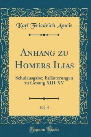 Cover of Anhang zu Homers Ilias, Vol. 5: Schulausgabe; Erläuterungen zu Gesang XIII-XV (Classic Reprint)