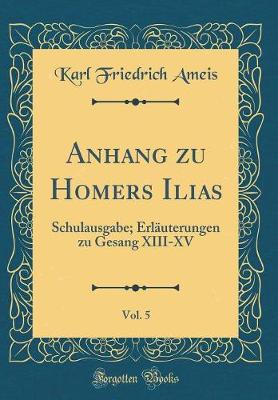 Book cover for Anhang zu Homers Ilias, Vol. 5: Schulausgabe; Erläuterungen zu Gesang XIII-XV (Classic Reprint)