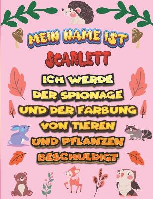 Book cover for Mein Name ist Scarlett Ich werde der Spionage und der Farbung von Tieren und Pflanzen beschuldigt