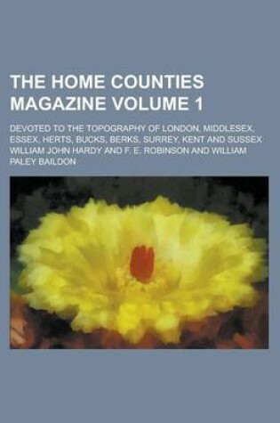 Cover of The Home Counties Magazine; Devoted to the Topography of London, Middlesex, Essex, Herts, Bucks, Berks, Surrey, Kent and Sussex Volume 1