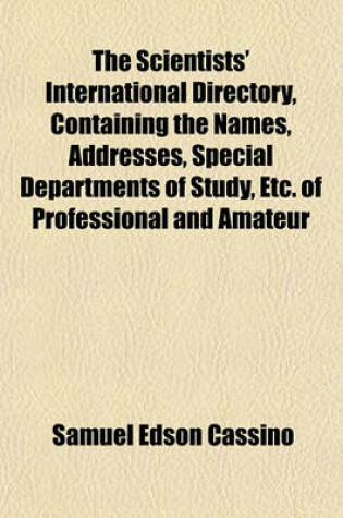 Cover of The Scientists' International Directory, Containing the Names, Addresses, Special Departments of Study, Etc. of Professional and Amateur