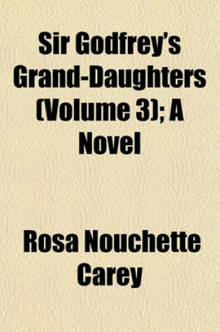 Cover of Sir Godfrey's Grand-Daughters (Volume 3); A Novel