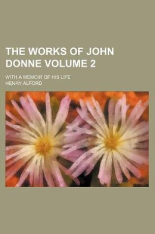 Cover of The Works of John Donne Volume 2; With a Memoir of His Life