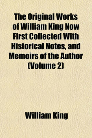 Cover of The Original Works of William King Now First Collected with Historical Notes, and Memoirs of the Author (Volume 2)