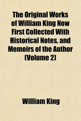 Book cover for The Original Works of William King Now First Collected with Historical Notes, and Memoirs of the Author (Volume 2)