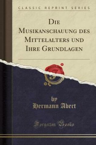 Cover of Die Musikanschauung Des Mittelalters Und Ihre Grundlagen (Classic Reprint)