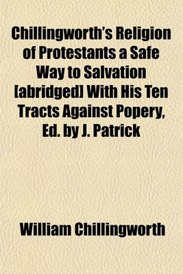 Book cover for Chillingworth's Religion of Protestants a Safe Way to Salvation [Abridged] with His Ten Tracts Against Popery, Ed. by J. Patrick