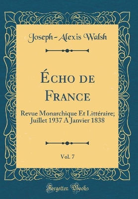 Book cover for Écho de France, Vol. 7: Revue Monarchique Et Littéraire; Juillet 1937 A Janvier 1838 (Classic Reprint)