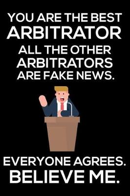 Book cover for You Are The Best Arbitrator All The Other Arbitrators Are Fake News. Everyone Agrees. Believe Me.