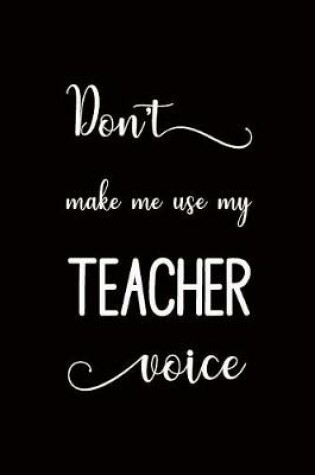 Cover of Don't Make Me Use My Teacher Voice