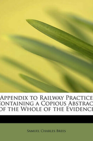 Cover of Appendix to Railway Practice Containing a Copious Abstract of the Whole of the Evidence