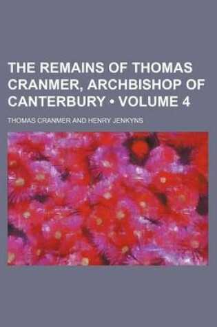 Cover of The Remains of Thomas Cranmer, Archbishop of Canterbury (Volume 4)