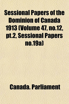 Book cover for Sessional Papers of the Dominion of Canada 1913 (Volume 47, No.12, PT.2, Sessional Papers No.19a)