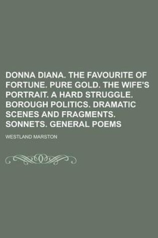 Cover of Donna Diana. the Favourite of Fortune. Pure Gold. the Wife's Portrait. a Hard Struggle. Borough Politics. Dramatic Scenes and Fragments. Sonnets. Gene