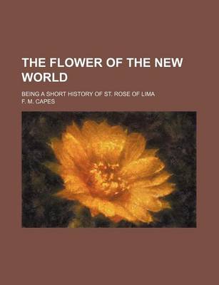 Book cover for The Flower of the New World; Being a Short History of St. Rose of Lima