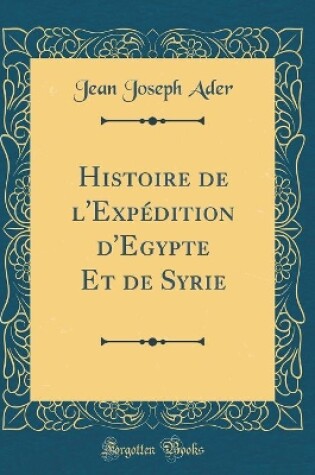 Cover of Histoire de l'Expedition d'Egypte Et de Syrie (Classic Reprint)