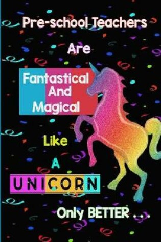 Cover of Pre-school Teachers are Fantastical and Magical Like a Unicorn Only Better