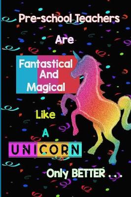 Book cover for Pre-school Teachers are Fantastical and Magical Like a Unicorn Only Better