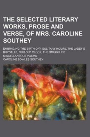 Cover of The Selected Literary Works, Prose and Verse, of Mrs. Caroline Southey; Embracing the Birth-Day, Solitary Hours Ladey's Brydalle, Our Old Clock