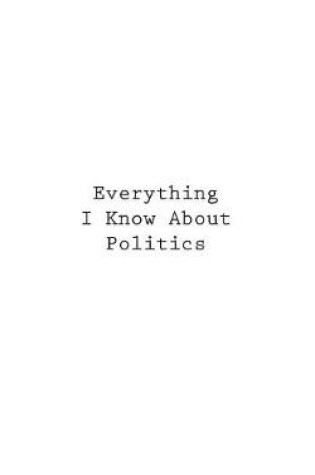 Cover of Everything I Know About Politics