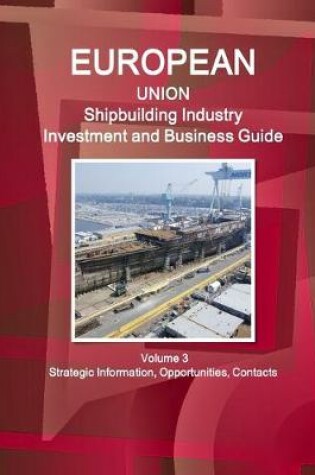 Cover of EU Shipbuilding Industry Investment and Business Guide Volume 3 Strategic Information, Opportunities, Contacts